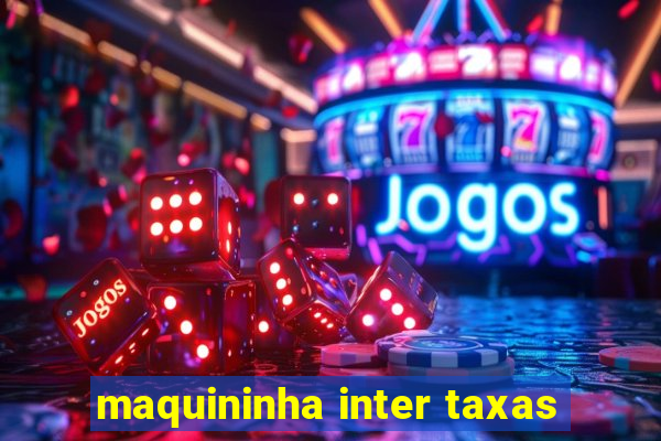 maquininha inter taxas